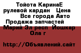 Тойота КаринаЕ рулевой кардан › Цена ­ 2 000 - Все города Авто » Продажа запчастей   . Марий Эл респ.,Йошкар-Ола г.